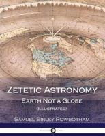 Zetetic Astronomy. Earth Not a Globe! an Experimental Inquiry Into the True Figure of the Earth, by 'parallax' 168422084X Book Cover