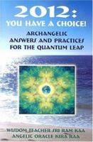 2012: You Have A Choice!: Archangelic Answers And Practices For The Quantum Leap 0974987212 Book Cover