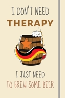 I Don't Need Therapy - I Just Need To Brew Some Beer: Funny Novelty Brewing Gift For Men or Dad - Lined Journal or Notebook 1705871275 Book Cover
