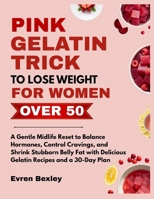 The Pink Gelatin Trick To Lose Weight for Women After 50: A Gentle Midlife Reset to Balance Hormones, Control Cravings, and Shrink Stubborn Belly Fat with Delicious Gelatin Recipes and a 30-Day Plan B0GPNSPSVC Book Cover