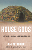 House Gods: Sustainable Buildings and Renegade Builders 0826368166 Book Cover