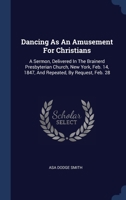 Dancing As An Amusement For Christians: A Sermon, Delivered In The Brainerd Presbyterian Church, New York, Feb. 14, 1847, And Repeated, By Request, Feb. 28 1022558641 Book Cover