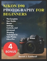 NIKON D90 PHOTOGRAPHY FOR BEGINNERS:: The Complete User Guide: Master Settings, Controls, and Advanced Shooting Techniques to Take Photos Like a Pro B0FYN61DRZ Book Cover