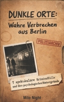 Dunkle Orte: Wahre Verbrechen aus Berlin: 7 spektakuläre Kriminalfälle und ihre psychologischen Hintergründe – Eine Rekonstruktion realer Morde und ... Mauerstreifen und Metropole (German Edition) B0GQZ31PH3 Book Cover