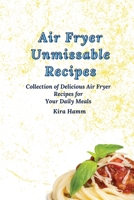 Air Fryer Unmissable Recipes: A Collection of Delicious Air Fryer Recipes for Your Daily Meals 180317997X Book Cover