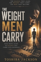 The Weight Men Carry: What Boys Learn In Silence and Carry Into Manhood B0HHCYNNJR Book Cover