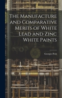 The Manufacture and Comparative Merits of White Lead and Zinc White Paints 102197241X Book Cover