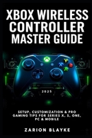 XBOX WIRELESS CONTROLLER MASTER GUIDE 2025: Setup, Customization & Pro Gaming Tips for Series X, S, One, PC & Mobile B0FMYP9VM6 Book Cover