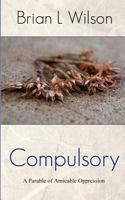 Compulsory: A Story of Oppression Through Benevolence 148102356X Book Cover