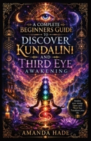 A Complete Beginners Guide to Discover Kundalini and Third Eye Awakening B0H2VX5C79 Book Cover