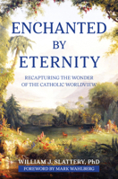 Enchanted by Eternity: Recapturing the Wonder of the Catholic Worldview 1639663185 Book Cover
