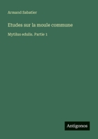 Etudes sur la moule commune: Mytilus edulis. Partie 1 (French Edition) 3388671826 Book Cover