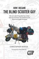 How I Became The Blind Scooter Guy: My soul searching safari by scooter from the Southern Tip of Africa to the Shamrock fields of Ireland 0620774967 Book Cover