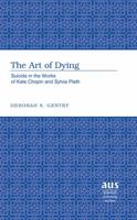 The Art of Dying: Suicide in the Works of Kate Chopin and Sylvia Plath (American University Studies Series Xxiv, American Literature) 082042496X Book Cover