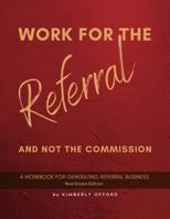 Work for the Referral, Not the Commission: A Workbook for Generating Referral Business 1737232502 Book Cover