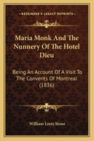 Maria Monk and the Nunnery of the Hotel Dieu: Being an Account of a Visit to the Convents of Montreal, and Refutation of the Awful Disclosures 1016970730 Book Cover