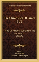 The Chronicles Of James I V2: King Of Aragon, Surnamed The Conqueror 1165685221 Book Cover