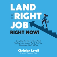 Land the Right Job, Right Now!: Everything You Need to Know about Working in the Modern World--That Your Competition Won't Tell You B0F1CC7VF3 Book Cover