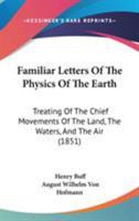 Familiar Letters of the Physics of the Earth: Treating of the Chief Movements of the Land, the Waters, and the Air, and the Forces That Give Rise to Them 116534307X Book Cover