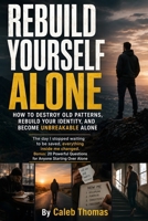 Rebuild Yourself Alone: Discipline Over Motivation, Stoic Self-Mastery, and Mental Toughness for Rebuilding Your Life, Healing Alone, and Becoming Stronger Through Solitude B0H2HM1PQS Book Cover