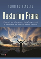 Restoring Prana: A Therapeutic Guide to Pranayama and Healing Through the Breath for Yoga Therapists, Yoga Teachers and Healthcare Practitioners 1848194013 Book Cover