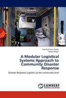 A Modular Logistical Systems Approach to Community Disaster Response: Disaster Response Logistics at the community level 3844380396 Book Cover