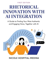 Rhetorical Innovation with AI Integration: A Guide to Finding Your Most Authentic and Engaging Voice, Together with AI B0FK9SL5G7 Book Cover
