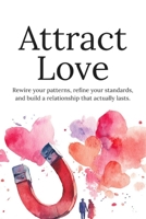 Attract Love: Build Confidence, Break Toxic Dating Patterns, and Create Meaningful Relationships in the Modern Dating World B0GYH83LR5 Book Cover