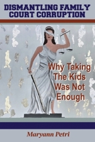 Dismantling Family Court Corruption: Why Taking The Kids Was Not Enough 1648718361 Book Cover
