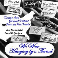 We Were Hanging by a Thread: Kansas City Garment District Pieces the Past Together 0970430833 Book Cover