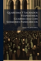 Quaresma Y Sagrados Vespertinos Guarnecida Con Sermones Panegíricos 1174958782 Book Cover