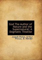 God The Author of Nature and the Supernatural; A Dogmatic Treatise 1013970780 Book Cover