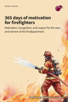 365 days of motivation for firefighters: motivation, recognition, and respect for the men and women of the fire department 3912027099 Book Cover