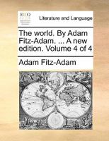 The world. By Adam Fitz-Adam. ... A new edition. Volume 4 of 4 1140852043 Book Cover