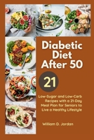 The Full Diabetic Diet After 50: Low-Sugar and Low-Carb Recipes with a 21-Day Meal Plan for Seniors to Live a Healthy Lifestyle B0CNZDNFVQ Book Cover