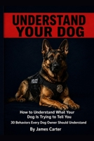 Understand Your Dog : How to Understand What Your Dog Is Trying to Tell You B0HFJXVSGR Book Cover