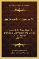 An Everyday Heroine V2: Founded On Anne Rose, A Domestic Story From The Dutch Of J. J. Cremer 1164571311 Book Cover