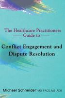 The Healthcare Practitioners Guide to Conflict Engagement and Dispute Resolution: Negotiation, Mediation and Arbitration in Medical Disputes 0692136053 Book Cover