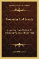 Mountain And Prairie: A Journey From Victoria To Winnipeg Via Peace River Pass 1241334676 Book Cover