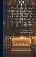 La Venida Del Mesías En Gloria Y Magestad, Observaciones De Juan Josafat Ben-Ezra. [Followed By] Carta Apologetica, Por J. Valdivieso 1019413956 Book Cover