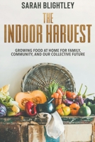 The Indoor Harvest: Growing Food at Home for Family, Community, and our Collective Future B0CSM7FL4K Book Cover