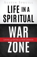 Life in a Spiritual War Zone: Living and Dying by Our Choices 1662825250 Book Cover