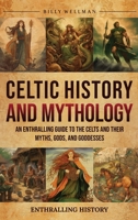 Celtic History and Mythology: An Enthralling Guide to the Celts and their Myths, Gods, and Goddesses B0C9SLVYMT Book Cover