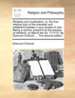 Modesty and moderation; or, the true relative duty of the tolerated and establish'd parties in any society of men. Being a sermon preach'd at the ... By Edmund Chishull, ... The second edition. 1170494498 Book Cover