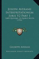 Joseph Averanii Interpretationum Juris V2 Part 1: Libri Quinque, In Quibus Multa (1753) 1120968941 Book Cover