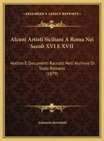 Alcuni Artisti Siciliani A Roma Nei Secoli XVI E XVII: Notizie E Documenti Raccolti Nell' Archivio Di Stato Romano (1879) 1149676884 Book Cover