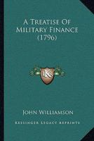 A Treatise on Military Finance; Containing the Pay of the Forces on the British and Irish Establishment; With the Allowances in Camp, Garrison and Quarters, &C 1170835694 Book Cover