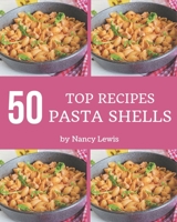 Top 50 Pasta Shells Recipes: A Must-have Pasta Shells Cookbook for Everyone B08GFRZDRZ Book Cover