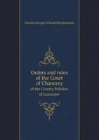 Orders and Rules of the Court of Chancery of the County Palatine of Lancaster 5518671113 Book Cover
