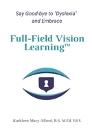 Full-Field Vision Learning™: Say Good-bye to Dyslexia and Embrace Full-Field Vision Learning™ B09XT3KC9F Book Cover